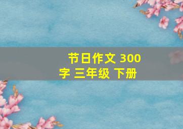 节日作文 300字 三年级 下册